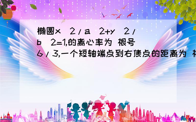 椭圆x^2/a^2+y^2/b^2=1,的离心率为 根号6/3,一个短轴端点到右焦点的距离为 根号3问：直线L与椭圆交于A、B两点,圆点O到L的距离为 根号3/2,求S△AOBmax