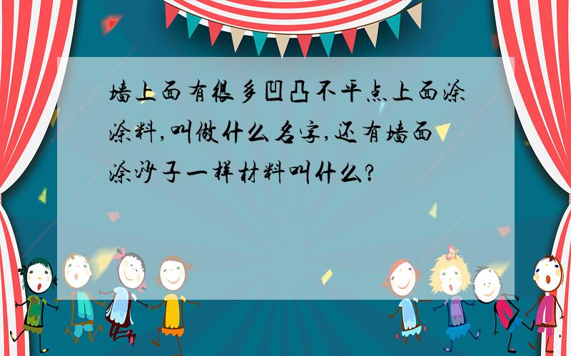 墙上面有很多凹凸不平点上面涂涂料,叫做什么名字,还有墙面涂沙子一样材料叫什么?