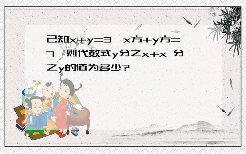 已知x+y=3,x方+y方=7,则代数式y分之x+x 分之y的值为多少?