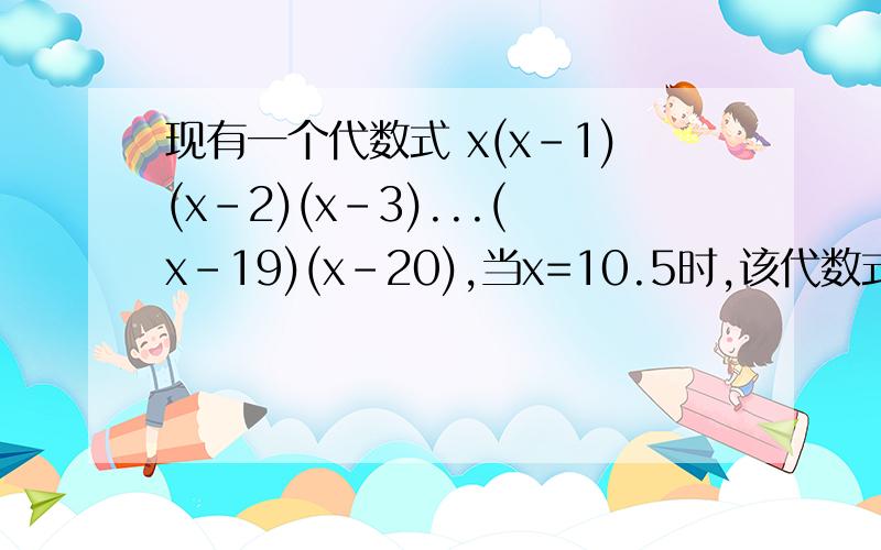 现有一个代数式 x(x-1)(x-2)(x-3)...(x-19)(x-20),当x=10.5时,该代数式的值