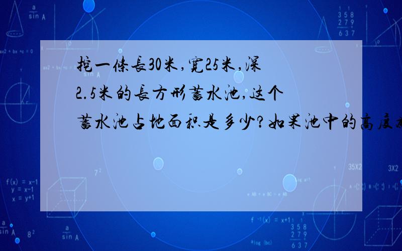 挖一条长30米,宽25米,深2.5米的长方形蓄水池,这个蓄水池占地面积是多少?如果池中的高度为池深的5分之4,那么池中有水多少吨?