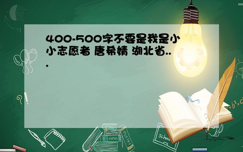 400-500字不要是我是小小志愿者 唐希婧 湖北省...