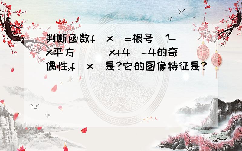 判断函数f(x)=根号(1-x平方)\|x+4|-4的奇偶性,f(x)是?它的图像特征是?