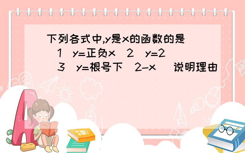 下列各式中,y是x的函数的是（1）y=正负x(2)y=2(3)y=根号下（2-x) 说明理由