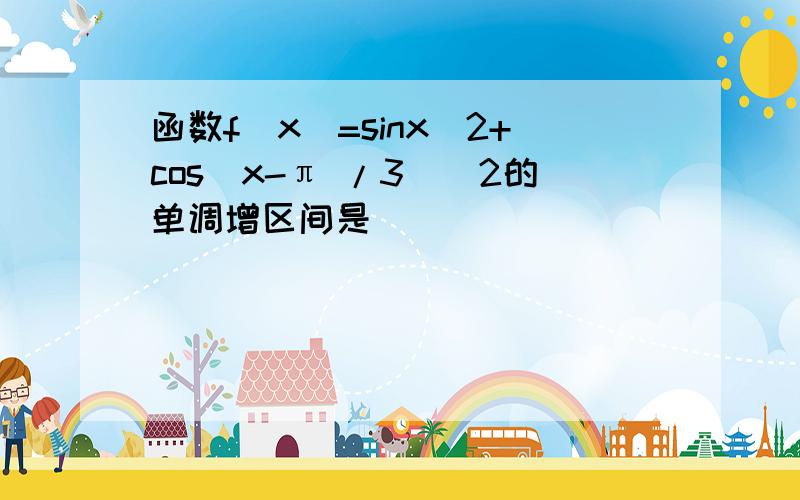 函数f(x)=sinx^2+cos(x-π /3)^2的单调增区间是