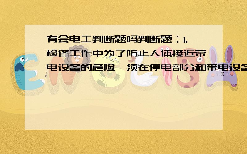 有会电工判断题吗判断题：1.检修工作中为了防止人体接近带电设备的危险,须在停电部分和带电设备之间加装临时遮拦（   ）2.安装在已经接地金属框架上的设备一般不必再做接地（  ）3.金