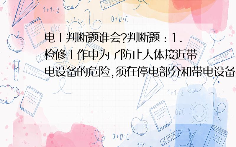 电工判断题谁会?判断题：1.检修工作中为了防止人体接近带电设备的危险,须在停电部分和带电设备之间加装临时遮拦（ ）2.安装在已经接地金属框架上的设备一般不必再做接地（ ）3.金属容