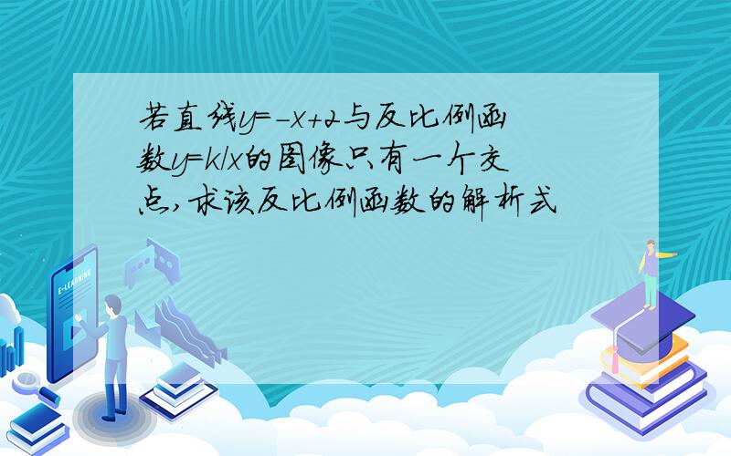 若直线y=-x+2与反比例函数y=k/x的图像只有一个交点,求该反比例函数的解析式