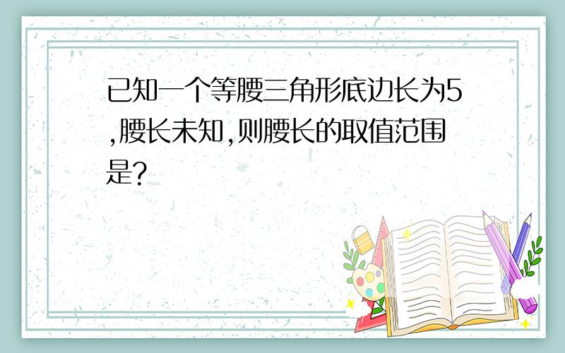 已知一个等腰三角形底边长为5,腰长未知,则腰长的取值范围是?