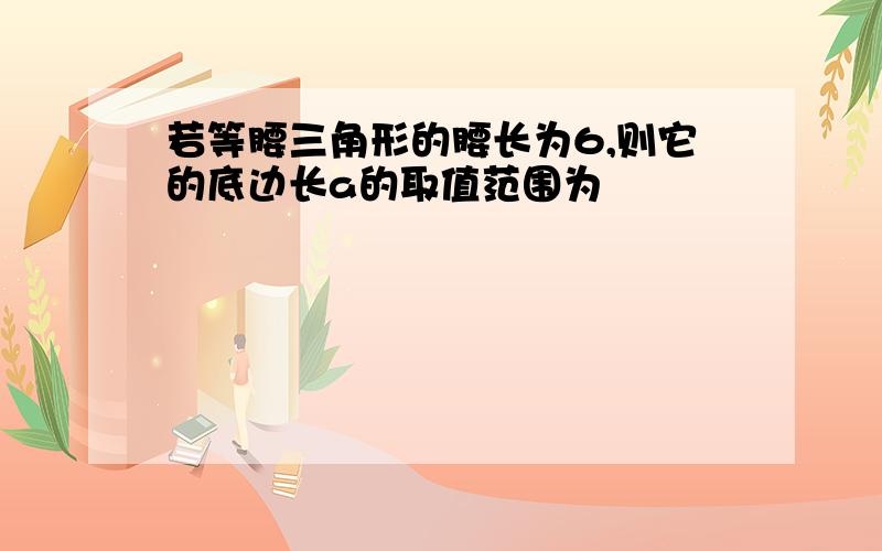 若等腰三角形的腰长为6,则它的底边长a的取值范围为