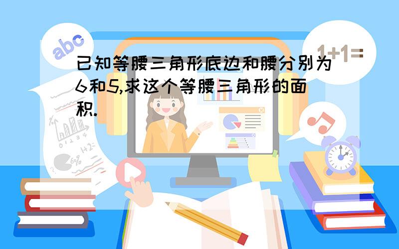 已知等腰三角形底边和腰分别为6和5,求这个等腰三角形的面积.