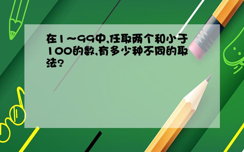 在1～99中,任取两个和小于100的数,有多少种不同的取法?