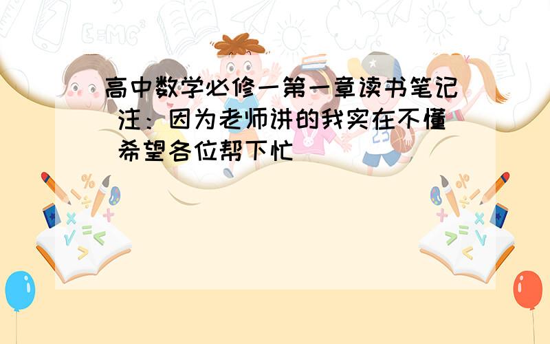 高中数学必修一第一章读书笔记 注：因为老师讲的我实在不懂 希望各位帮下忙