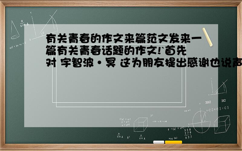 有关青春的作文来篇范文发来一篇有关青春话题的作文!`首先对 宇智波·冥 这为朋友提出感谢也说声抱歉本人的问题没有具体的表达清楚 在此给予补充以 青春的心愿 青春的座右铭 这两个名