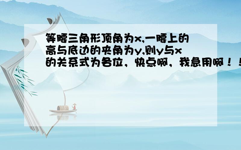 等腰三角形顶角为x,一腰上的高与底边的夹角为y,则y与x的关系式为各位，快点啊，我急用啊！！！！！！