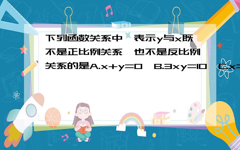 下列函数关系中,表示y与x既不是正比例关系,也不是反比例关系的是A.x+y=0  B.3xy=10  C.x=5y  D.3x+y=1