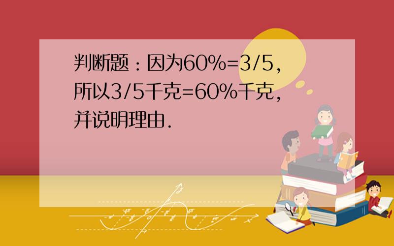 判断题：因为60%=3/5,所以3/5千克=60%千克,并说明理由.