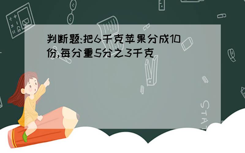 判断题:把6千克苹果分成10份,每分重5分之3千克( )