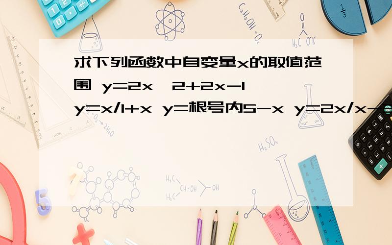 求下列函数中自变量x的取值范围 y=2x↑2+2x-1 y=x/1+x y=根号内5-x y=2x/x-3 y=根号内2x-1＋1/x+3忘打空格了，sorry 每一道题是y=什么什么