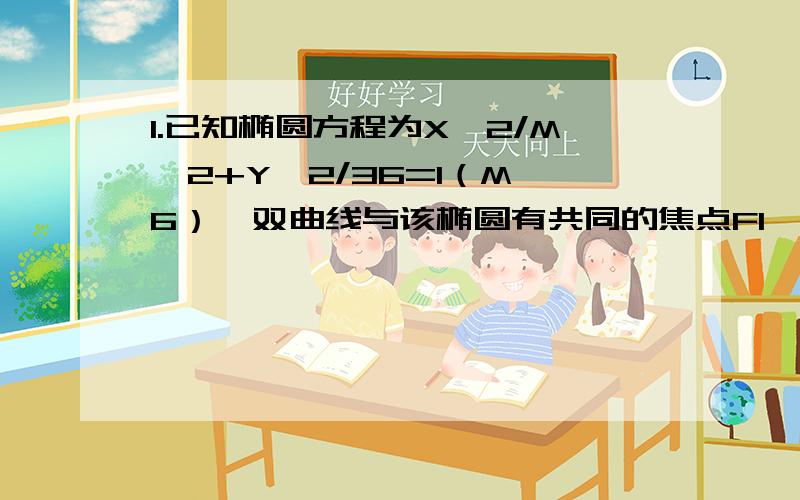 1.已知椭圆方程为X^2/M^2+Y^2/36=1（M>6）,双曲线与该椭圆有共同的焦点F1、F2,且椭圆的长半轴与双曲线的实半轴之差为4,离心率之比为3：7.求双曲线的标准方程.2.已知抛物线X^2=2PY（P>0）的焦点是F