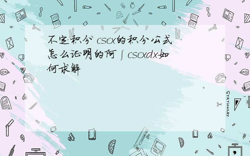 不定积分 cscx的积分公式怎么证明的阿∫cscxdx如何求解