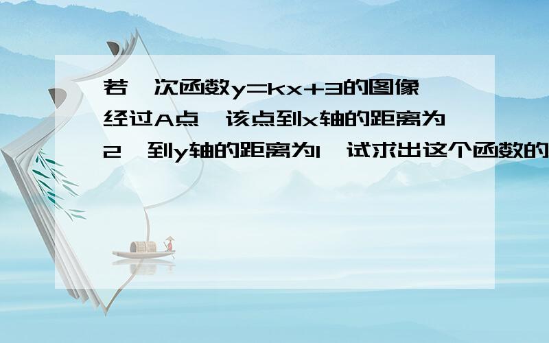 若一次函数y=kx+3的图像经过A点,该点到x轴的距离为2,到y轴的距离为1,试求出这个函数的解析式.是不是应从多方面进行考虑该点到x轴的距离为2,到y轴的距离为1,说明该点坐标不一定为（1,2）呀