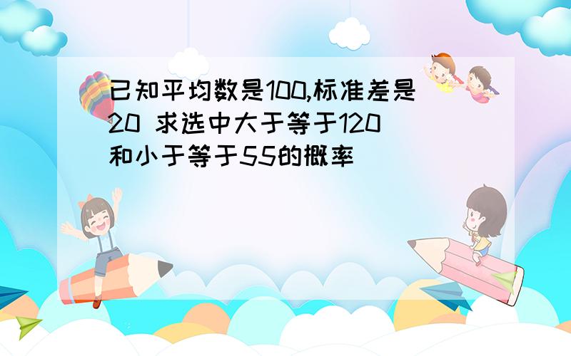 已知平均数是100,标准差是20 求选中大于等于120 和小于等于55的概率