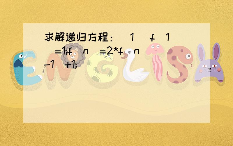 求解递归方程：(1) f(1)=1;f(n)=2*f(n-1)+1;