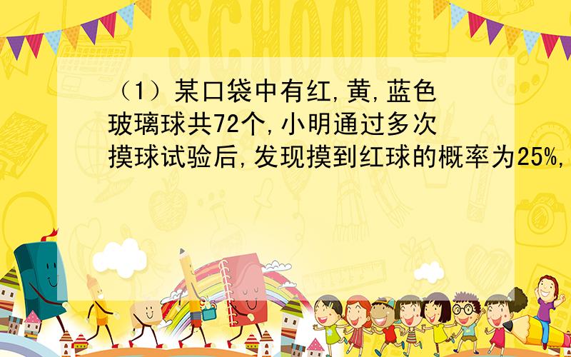 （1）某口袋中有红,黄,蓝色玻璃球共72个,小明通过多次摸球试验后,发现摸到红球的概率为25%,可以估计口袋中红球的数目为____.（2）观察下列等式：9-1=8 16-4=12 25-9=16 36-16=20.这些等式反映正整