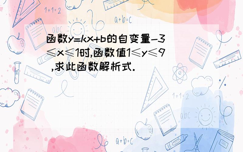 函数y=kx+b的自变量-3≤x≤1时,函数值1≤y≤9 ,求此函数解析式.