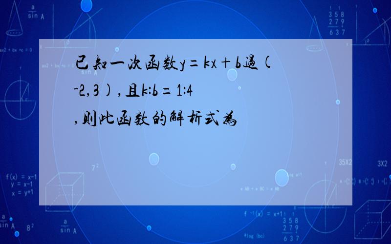 已知一次函数y=kx+b过(-2,3),且k:b=1:4,则此函数的解析式为