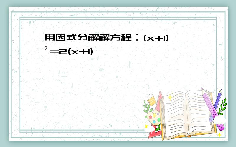 用因式分解解方程：(x+1)²=2(x+1)