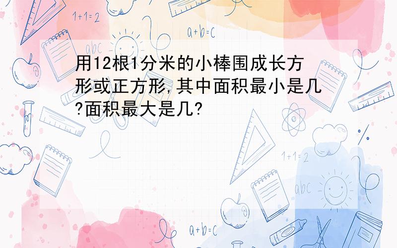 用12根1分米的小棒围成长方形或正方形,其中面积最小是几?面积最大是几?