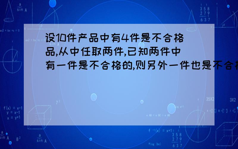 设10件产品中有4件是不合格品,从中任取两件,已知两件中有一件是不合格的,则另外一件也是不合格的概率是