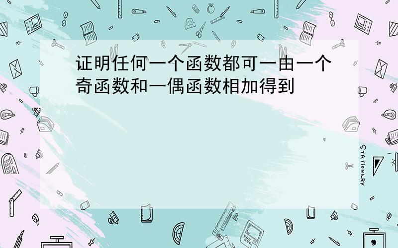 证明任何一个函数都可一由一个奇函数和一偶函数相加得到