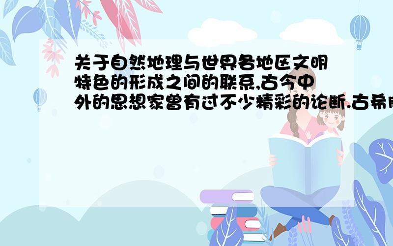 关于自然地理与世界各地区文明特色的形成之间的联系,古今中外的思想家曾有过不少精彩的论断.古希腊文明孕育于蔚蓝色的海洋,地中海和希腊半岛独特的自然风物深深地影响了希腊文明的