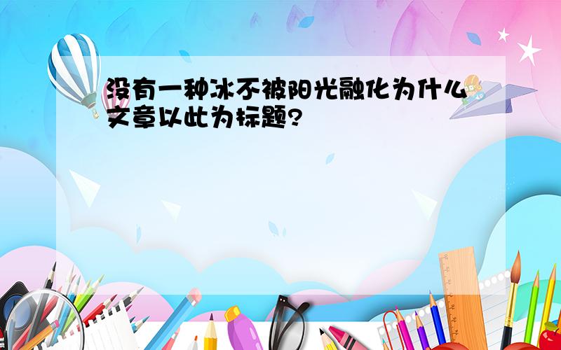 没有一种冰不被阳光融化为什么文章以此为标题?