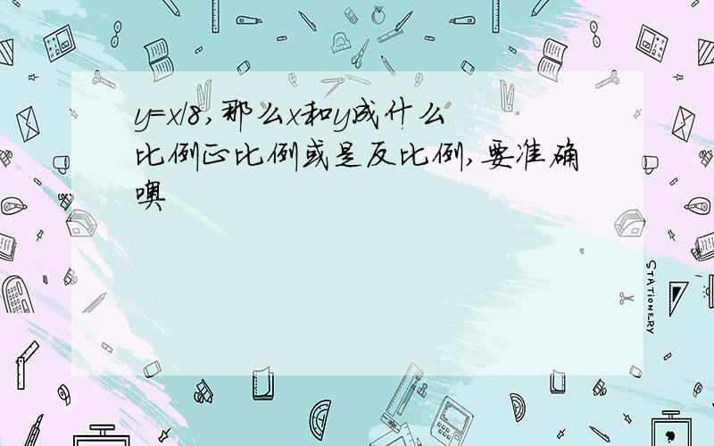 y=x/8,那么x和y成什么比例正比例或是反比例,要准确噢