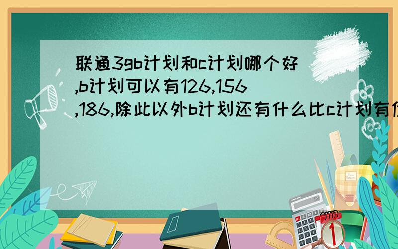 联通3gb计划和c计划哪个好,b计划可以有126,156,186,除此以外b计划还有什么比c计划有优势!