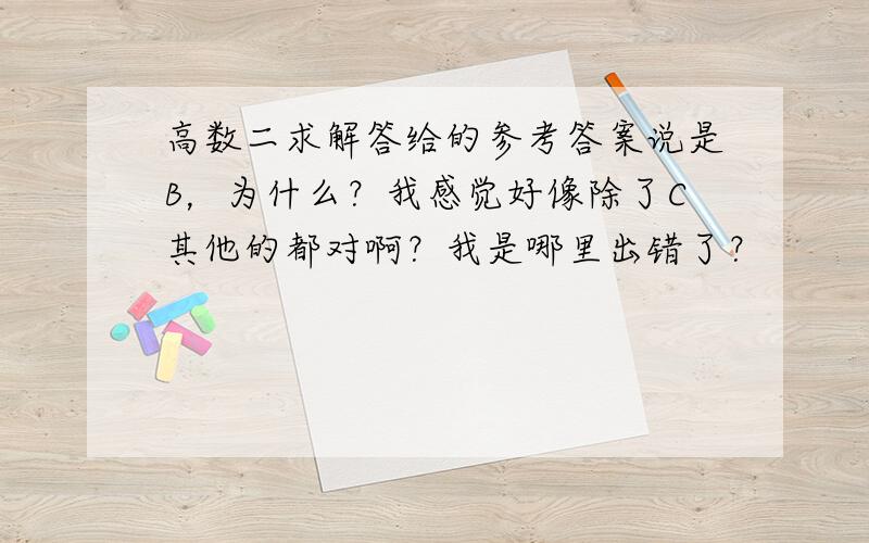 高数二求解答给的参考答案说是B，为什么？我感觉好像除了C其他的都对啊？我是哪里出错了？