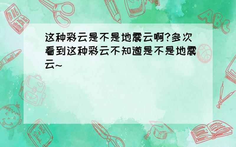 这种彩云是不是地震云啊?多次看到这种彩云不知道是不是地震云~