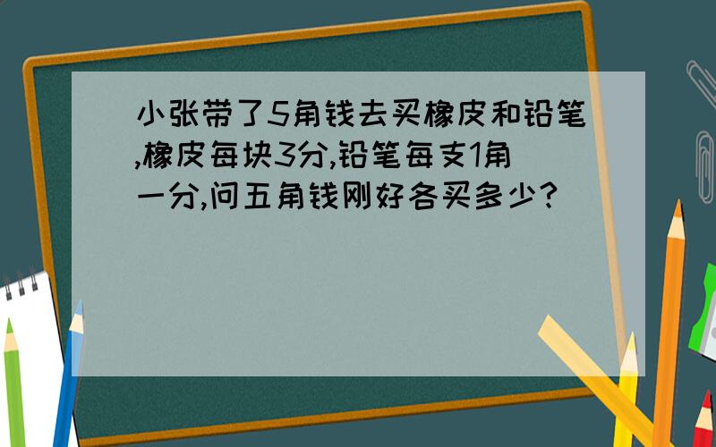 小张带了5角钱去买橡皮和铅笔,橡皮每块3分,铅笔每支1角一分,问五角钱刚好各买多少?