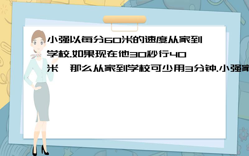 小强以每分60米的速度从家到学校.如果现在他30秒行40米,那么从家到学校可少用3分钟.小强家离学校有多远? 商店以每副30元的价格购进一批羽毛球拍,友谊每副40元的价格售出,当剩下80副时,除