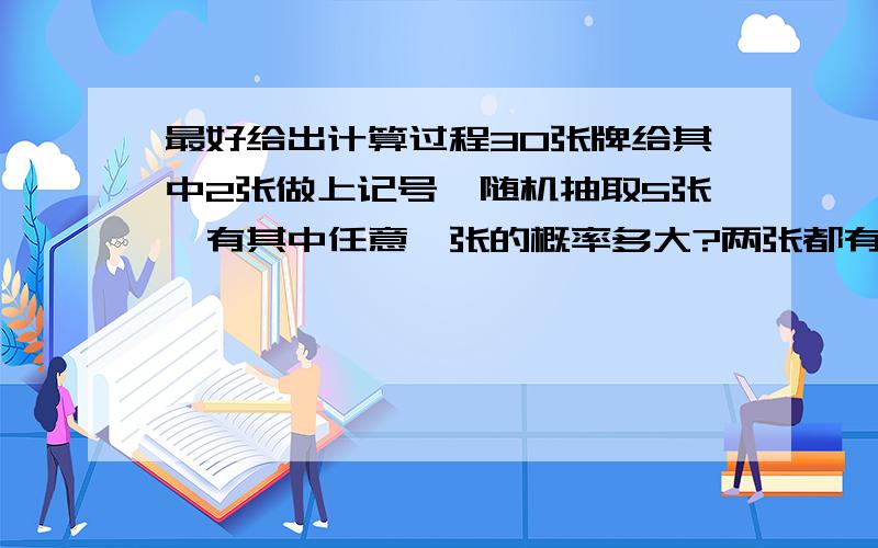 最好给出计算过程30张牌给其中2张做上记号,随机抽取5张,有其中任意一张的概率多大?两张都有的概率多大?