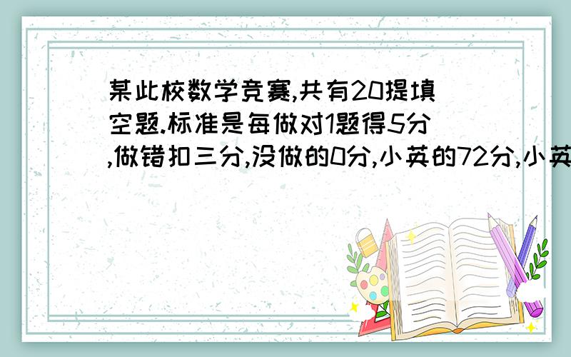 某此校数学竞赛,共有20提填空题.标准是每做对1题得5分,做错扣三分,没做的0分,小英的72分,小英几分