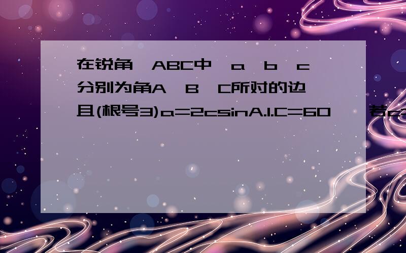 在锐角△ABC中,a,b,c分别为角A,B,C所对的边,且(根号3)a=2csinA.1.C=60°,若c=根号7,求△ABC面积的最大值