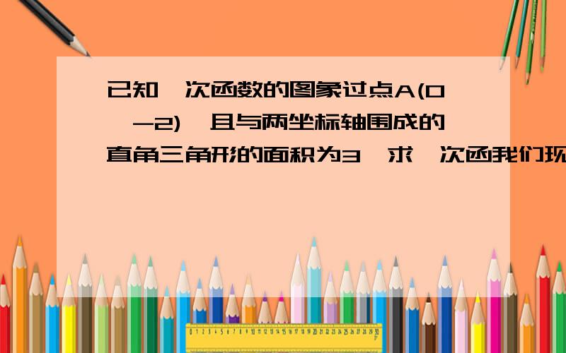 已知一次函数的图象过点A(0,-2),且与两坐标轴围成的直角三角形的面积为3,求一次函我们现在在学用函数观点看方程（组）与不等式（一）