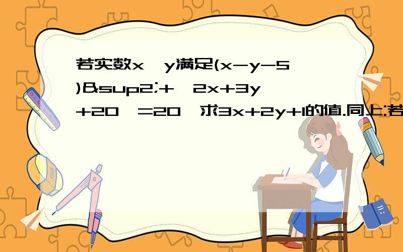 若实数x,y满足(x-y-5)²+│2x+3y+20│=20,求3x+2y+1的值.同上:若实数x,y满足(x-y-5)²+│2x+3y+20│=20,求3x+2y+1的值.