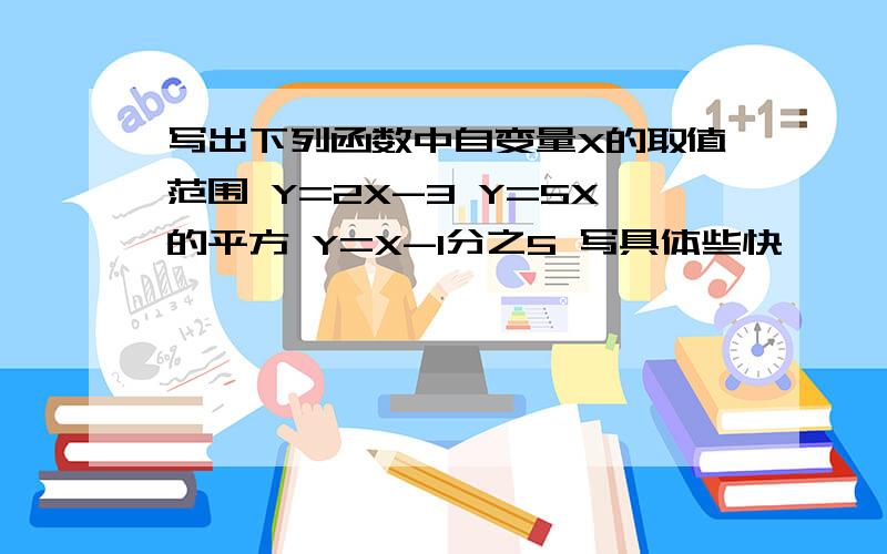 写出下列函数中自变量X的取值范围 Y=2X-3 Y=5X的平方 Y=X-1分之5 写具体些快