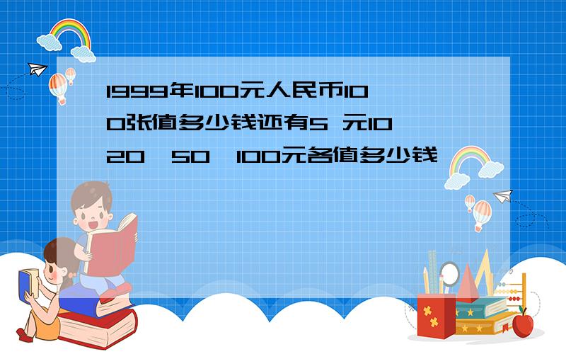 1999年100元人民币100张值多少钱还有5 元10、20、50、100元各值多少钱